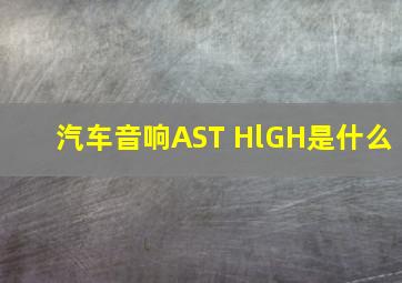 汽车音响AST HlGH是什么